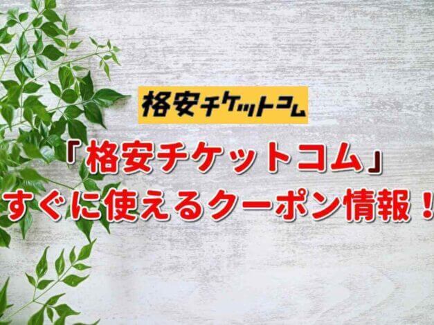 「格安チケットコム」のクーポン一覧！【最新版】