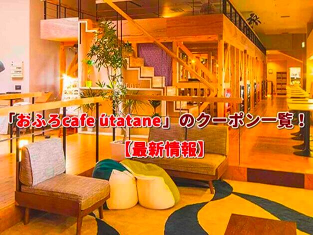 おふろcafé utatane（うたたね）クーポン一覧！【最新版】