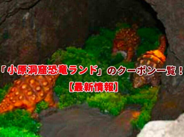 「小原洞窟恐竜ランド」のクーポン一覧！【最新版】