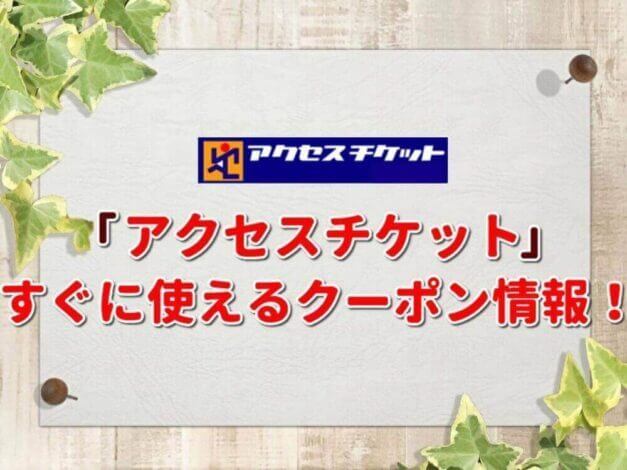 「アクセスチケット」のクーポン一覧！【最新版】