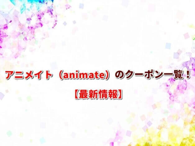 アニメイト（animate）のクーポン一覧！【最新版】
