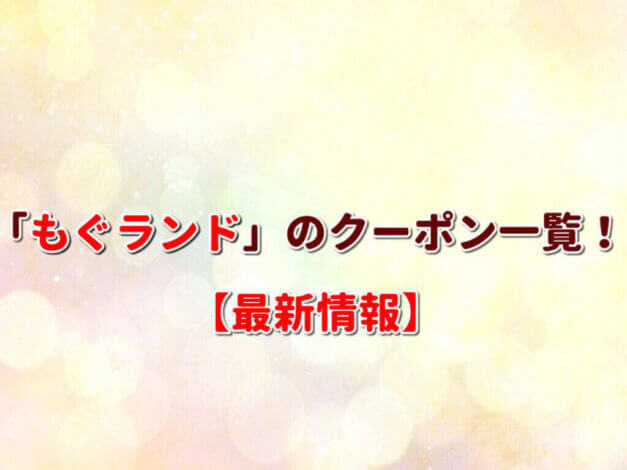 「もぐランド」のクーポン一覧！【最新版】