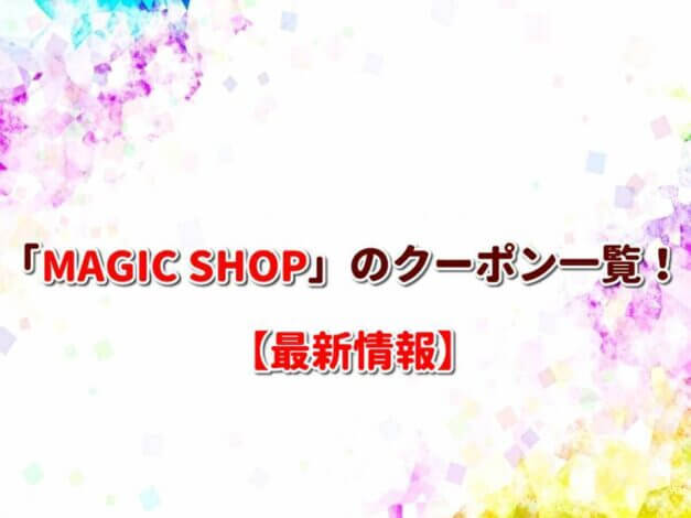 「MAGIC SHOP」のクーポン一覧！【最新版】