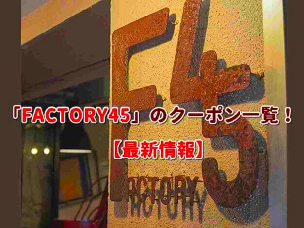 FACTORY45（ファクトリーフォーティーファイブ）のクーポン一覧！