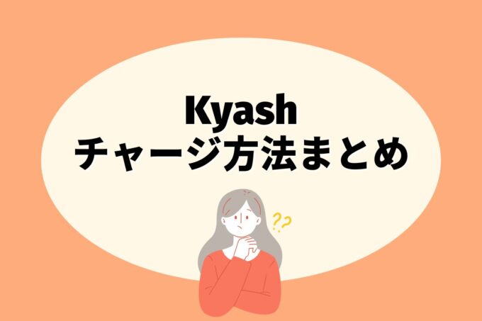 Kyash（キャッシュ）にチャージする方法は？コンビニ？カード？銀行？