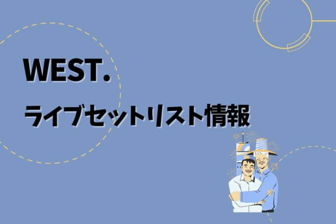 WEST.ライブセトリ最新情報！