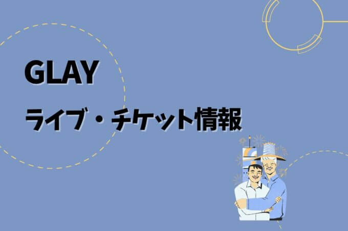 GLAY｜ライブ・チケット情報