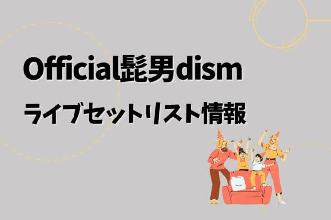 ヒゲダンライブセトリ最新情報！
