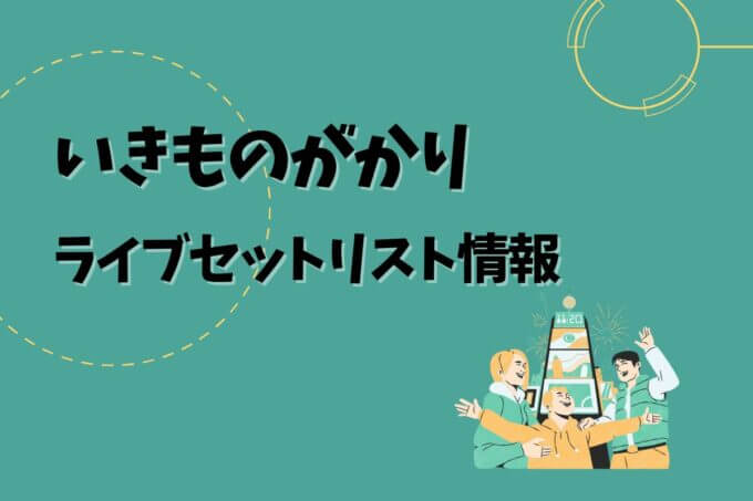 いきものがかりライブセトリ最新情報！