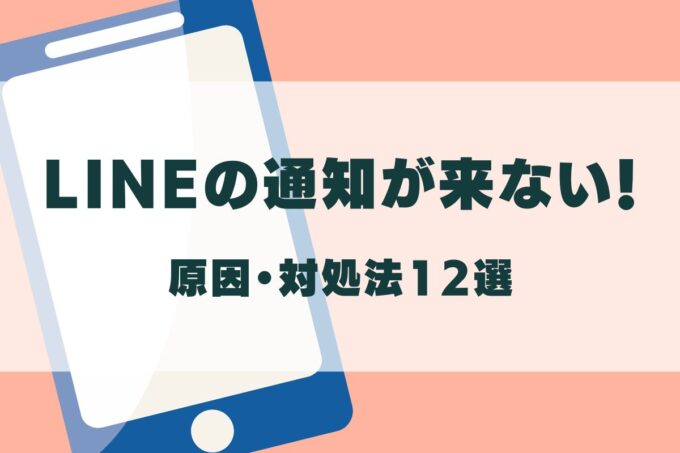 LINEの通知がこない！原因と対処法12選を徹底解説！