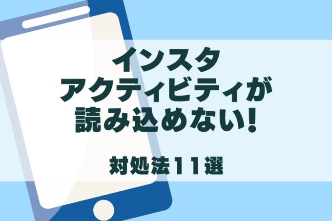 インスタのアクティビティを読み込めない時の対処法11選