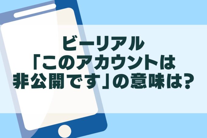 ビーリアル「このアカウントは非公開です」の意味と対処法を徹底解説！
