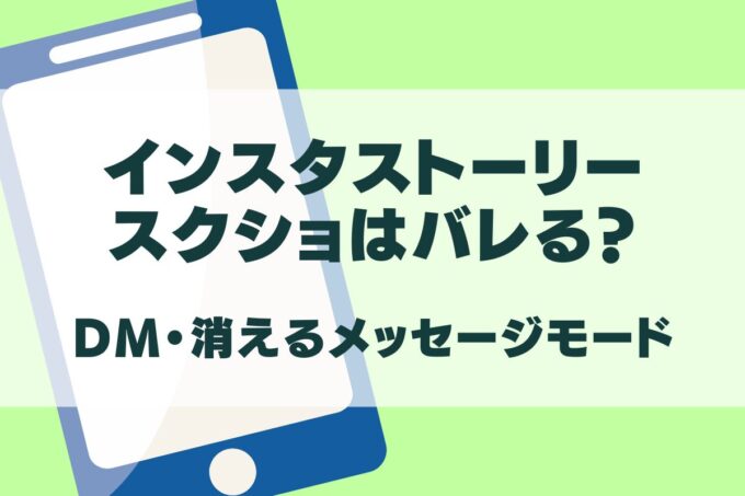 インスタストーリーのスクショはバレる？DM・消えるメッセージモードの場合は？