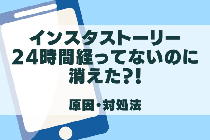 インスタストーリーが24時間経ってないのに消えた！原因と対処法を解説！