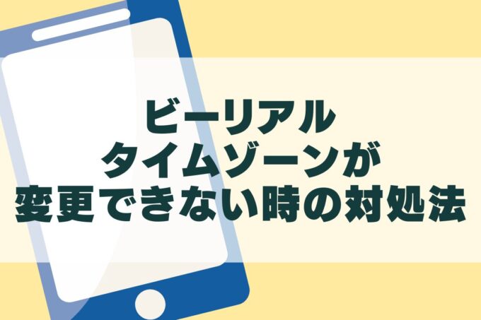 BeRealタイムゾーン変更できない時の対処法！変更するとどうなる？