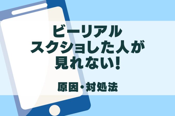 ビーリアルでスクショした人が見れない？原因と対処法を徹底解説！
