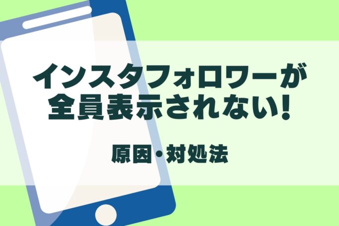 インスタフォロワーが全員表示されない原因と対処法を徹底解説！