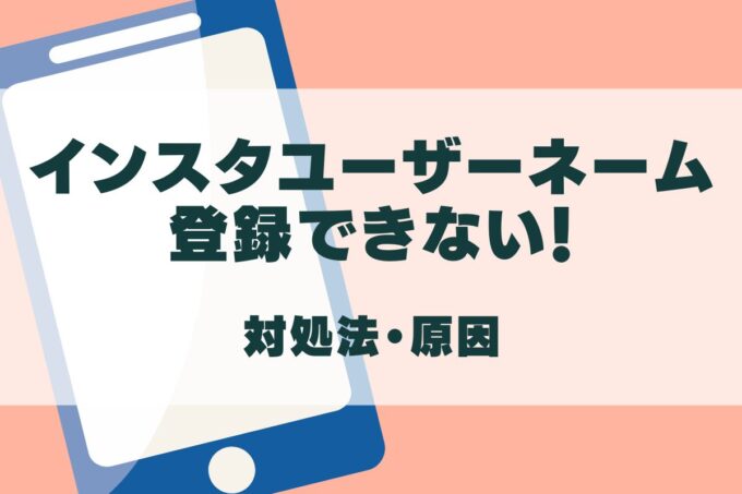 インスタユーザーネームが登録できない！対処法と原因を徹底解説！