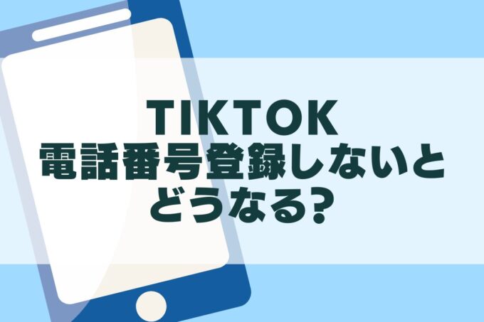 TikTokで電話番号登録しないとどうなる？登録できない時の対処法も！
