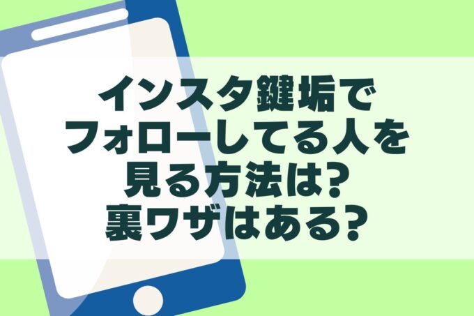 インスタ鍵垢でフォローしてる人を見る方法は？裏ワザはある？