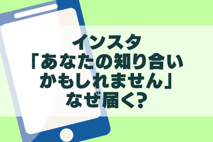 インスタ「あなたの知り合いかもしれません」はなぜ届く？通知オフのやり方も！