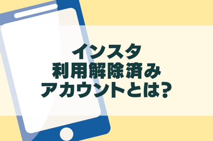 インスタの利用解除済みアカウントとは？フォローの外し方も解説！