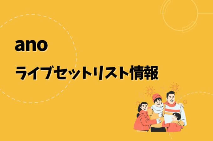 anoライブセトリ最新情報！