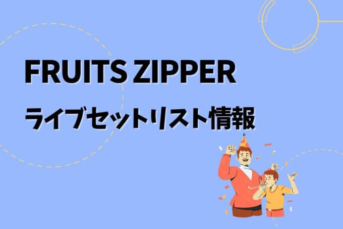 FRUITS ZIPPERライブセトリ最新情報！
