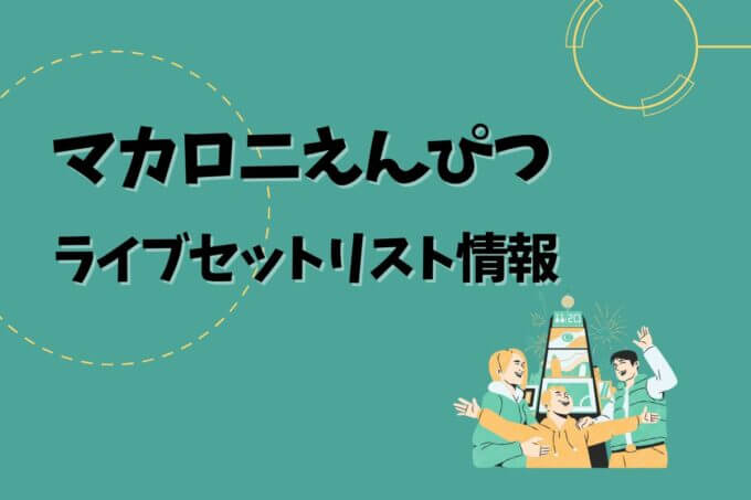 マカロニえんぴつライブセトリ最新情報！