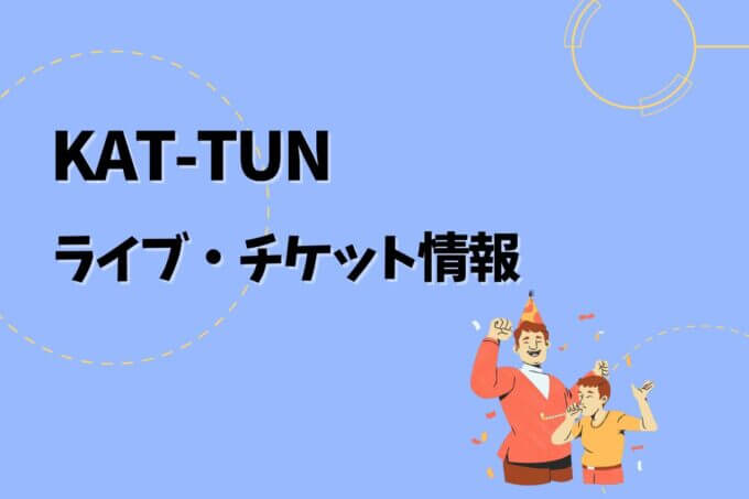 KAT-TUN解散ライブ｜2025開催予定・チケット申込方法