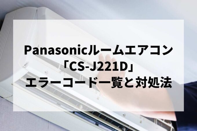 【CS-J221D】エラーコード一覧と対処法｜説明書紛失時のリセット・故障診断