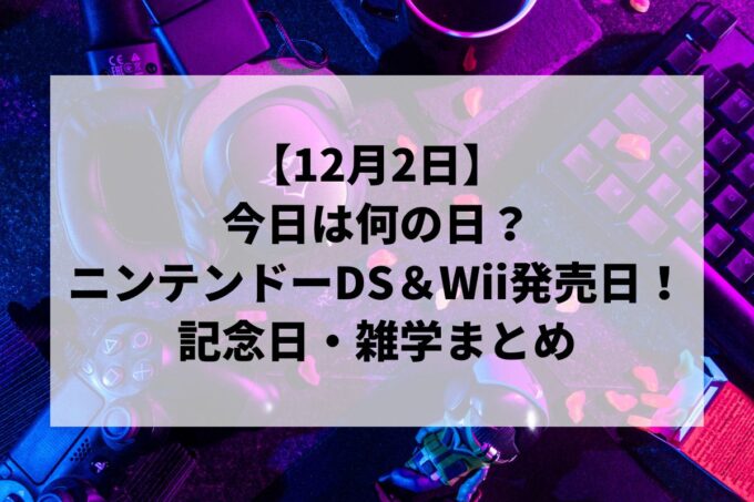 12月2日は何の日？ニンテンドーDS＆Wii発売日！記念日・雑学まとめ
