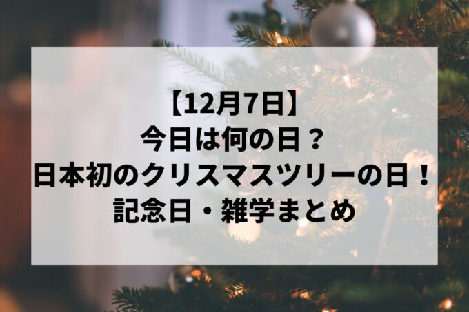 12月7日は何の日？羽生結弦の誕生日＆日本初のクリスマスツリーの日！記念日・雑学まとめ