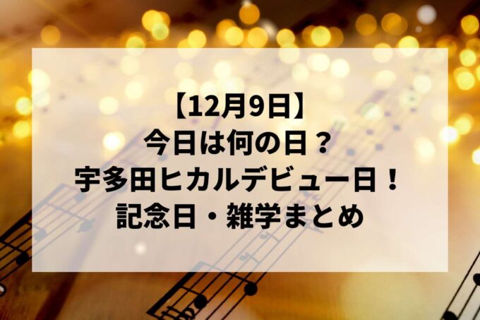 12月9日は何の日？宇多田ヒカルデビュー＆マウス誕生の日！記念日・雑学まとめ