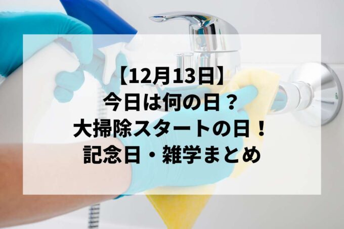 12月13日は何の日？「正月事始め」大掃除スタートの日！記念日・雑学まとめ