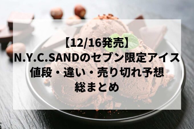 【12/16発売】N.Y.C.SANDのセブン限定アイスは何種類？値段・違い・売り切れ予想まとめ