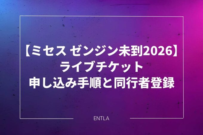 【ミセス ゼンジン未到2026】ライブチケット申し込み手順と同行者登録｜顔写真・リセール・子供のスマホ対応