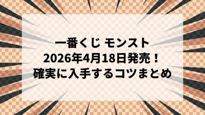 【2026年4月18日】一番くじ モンストは何時から？ファミリーマート取扱店舗や売り切れ・穴場情報を調査！