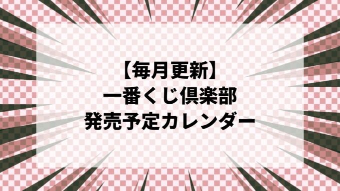 【毎月更新】一番くじ発売予定カレンダー