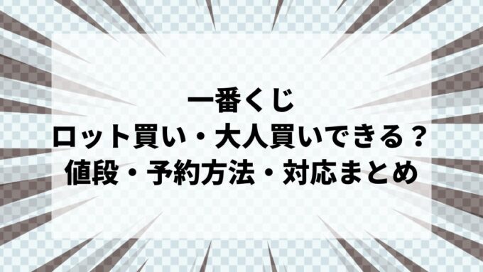 一番くじはロット買い・大人買いできる？値段・予約方法・コンビニ別の対応まとめ【2026年最新】