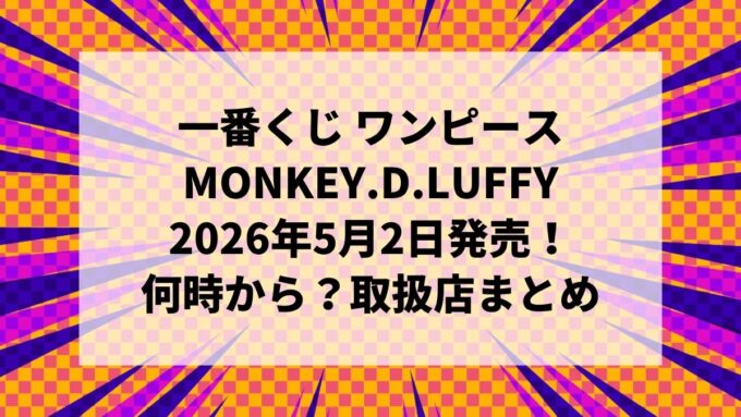 【2026年5月2日発売】一番くじ ワンピース MONKEY.D.LUFFY｜何時から？ロット買い・取扱店・ラストワン賞まとめ