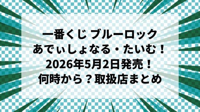 【2026年5月2日発売】一番くじ ブルーロック あでぃしょなる・たいむ！｜ミニストップ何時から？ロット・取扱店・メイド馬狼まとめ