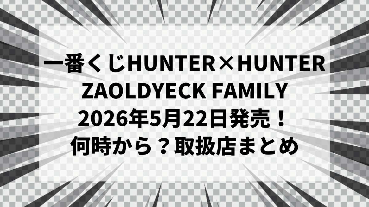 2026年5月22日発売】一番くじ HUNTER×HUNTER ZAOLDYECK FAMILY｜セブン 