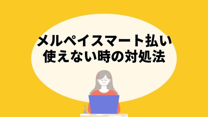 メルペイスマート払いが使えない時の対処法｜お店設定・利用上限・あんしん支払い設定まで原因別に徹底解説