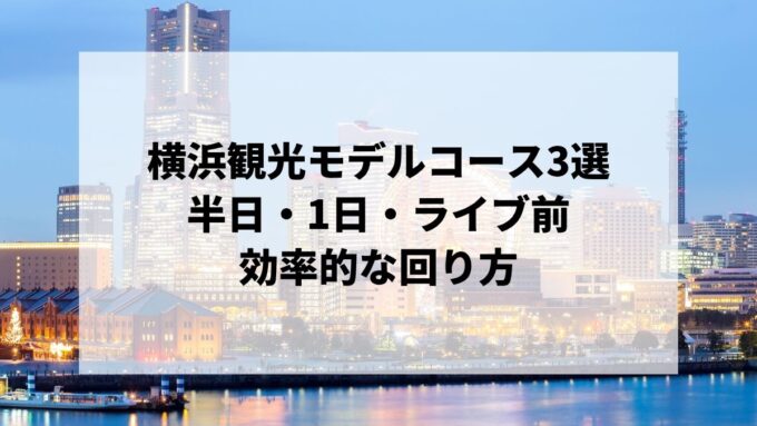 横浜観光モデルコース3選｜半日・1日・ライブ前の効率的な回り方
