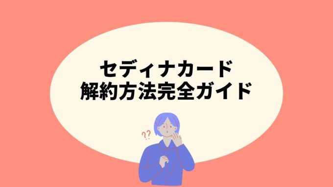 セディナカードの解約方法完全ガイド｜Web・電話の手順・繋がりやすい時間帯・カード種類別の窓口まで徹底解説