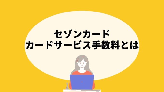 セゾンカードのカードサービス手数料とは｜対象カード・回避方法・請求タイミングまで徹底解説