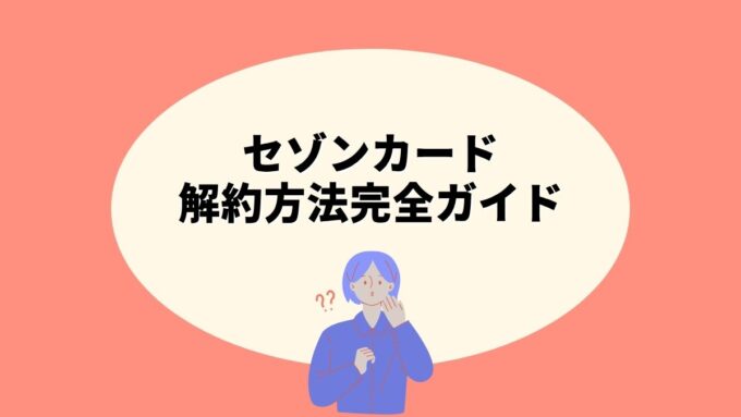 セゾンカードの解約方法完全ガイド｜手続き方法・注意点・再入会まで徹底解説