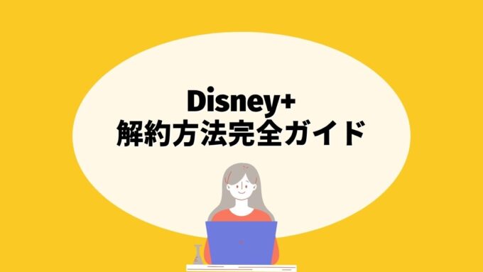 Disney+の解約方法完全ガイド｜登録経路別の手続き・注意点・再登録まで徹底解説