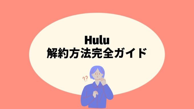 Huluの解約方法完全ガイド｜登録経路別の手続き・注意点・再登録まで徹底解説